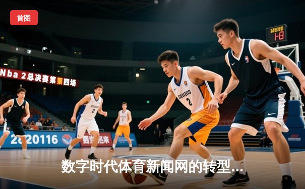 数字时代体育新闻网的转型：从信息传递者到情感连接器