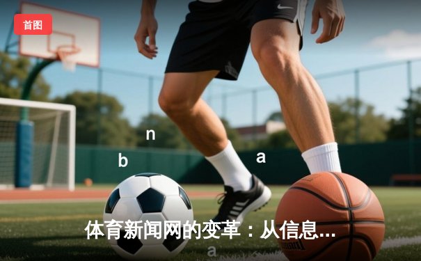 体育新闻网的变革：从信息传递到情感共鸣的媒介演进