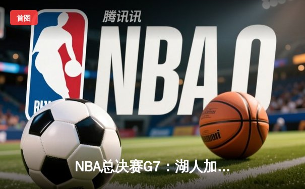 NBA总决赛G7：湖人加时险胜凯尔特人，詹姆斯荣膺FMVP