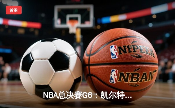 NBA总决赛G6：凯尔特人险胜勇士，塔图姆34分率队扳平总比分