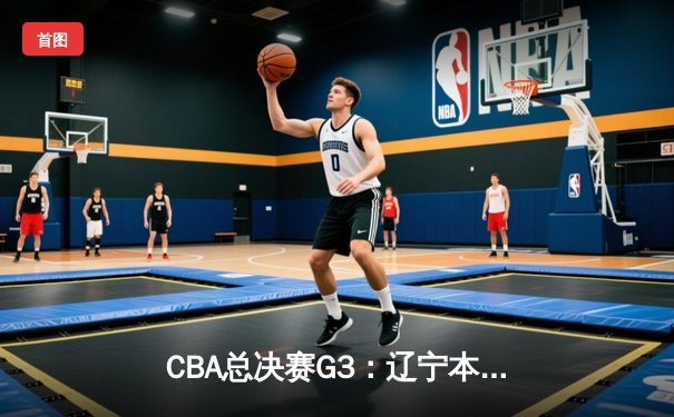 CBA总决赛G3：辽宁本钢加时苦战逆转浙江广厦 赵继伟砍下33分创生涯新高