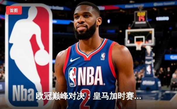 欧冠巅峰对决：皇马加时赛3-2逆转曼城 本泽马绝杀定乾坤