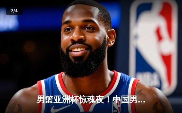 男篮亚洲杯惊魂夜！中国男篮加时险胜韩国，周琦狂砍28分17篮板定乾坤 - 2