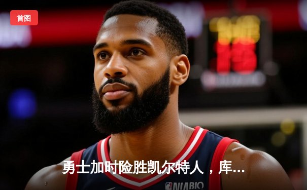 勇士加时险胜凯尔特人，库里狂砍43分率队上演23分惊天逆转