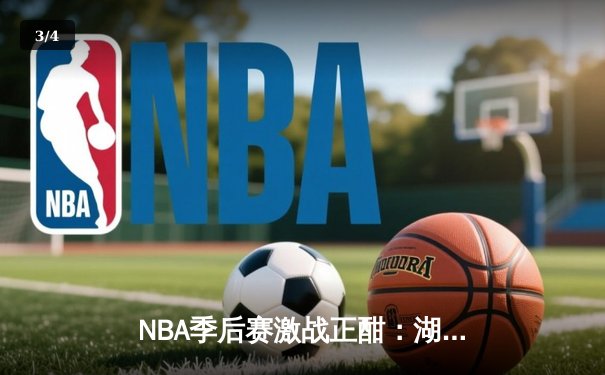 NBA季后赛激战正酣：湖人加时险胜勇士，詹姆斯关键三分锁定胜局 - 3