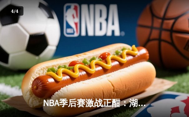 NBA季后赛激战正酣：湖人加时险胜勇士，詹姆斯关键三分锁定胜局 - 4