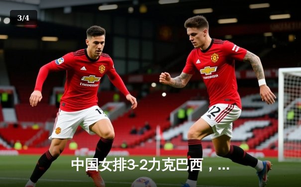 中国女排3-2力克巴西，奥运资格赛勇夺关键胜利 - 3