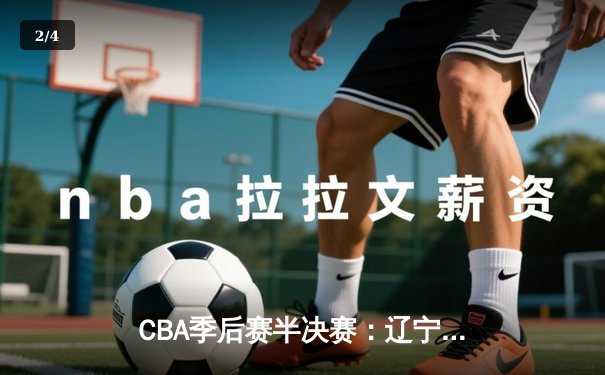 CBA季后赛半决赛：辽宁本钢加时力克广东东莞大益，赵继伟砍下33分创造个人新高 - 2