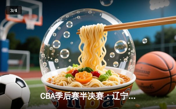 CBA季后赛半决赛：辽宁本钢加时力克广东东莞大益，赵继伟砍下33分创造个人新高 - 3