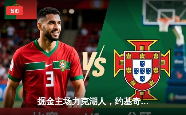 掘金主场力克湖人，约基奇三双统治内线，穆雷末节爆发锁定胜局