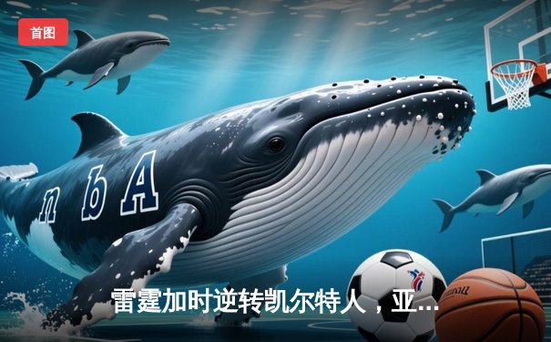 雷霆加时逆转凯尔特人，亚历山大42分献制胜一击