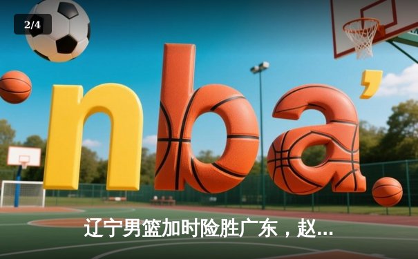 辽宁男篮加时险胜广东，赵继伟35分导演逆转好戏 - 2